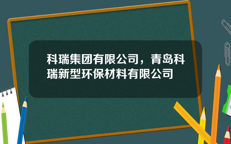 科瑞集团有限公司，青岛科瑞新型环保材料有限公司