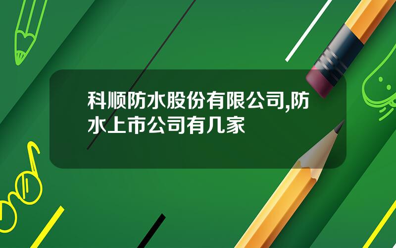 科顺防水股份有限公司,防水上市公司有几家