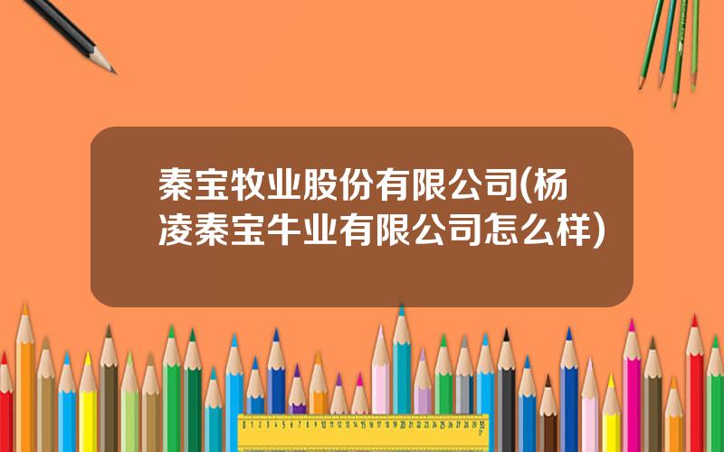 秦宝牧业股份有限公司(杨凌秦宝牛业有限公司怎么样)