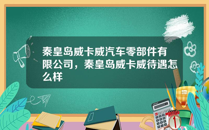 秦皇岛威卡威汽车零部件有限公司，秦皇岛威卡威待遇怎么样