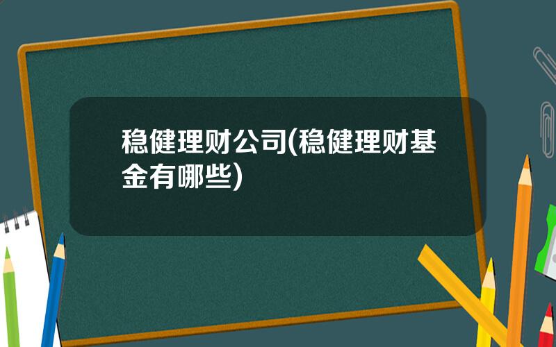 稳健理财公司(稳健理财基金有哪些)