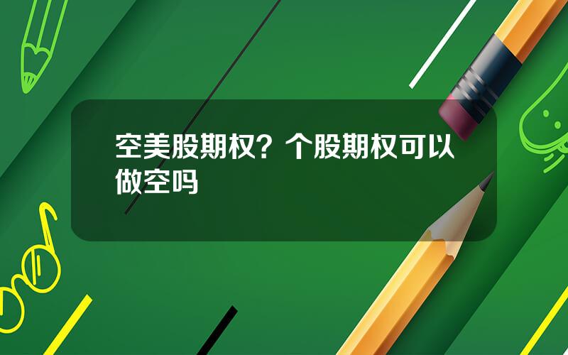 空美股期权？个股期权可以做空吗