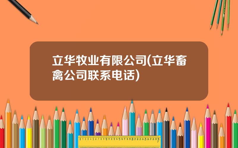 立华牧业有限公司(立华畜禽公司联系电话)