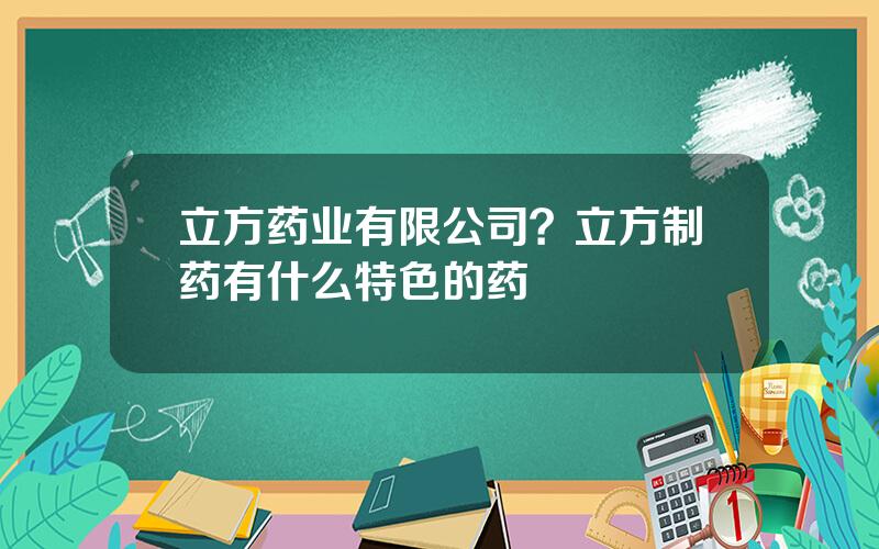 立方药业有限公司？立方制药有什么特色的药