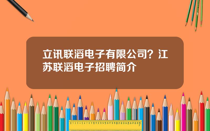 立讯联滔电子有限公司？江苏联滔电子招聘简介