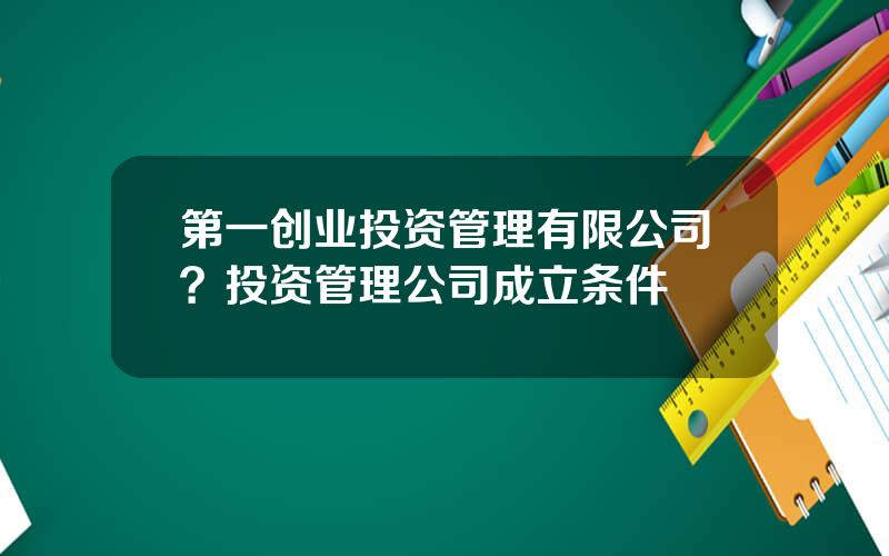 第一创业投资管理有限公司？投资管理公司成立条件