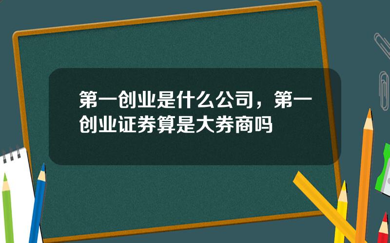 第一创业是什么公司，第一创业证券算是大券商吗