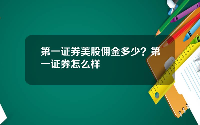 第一证券美股佣金多少？第一证券怎么样