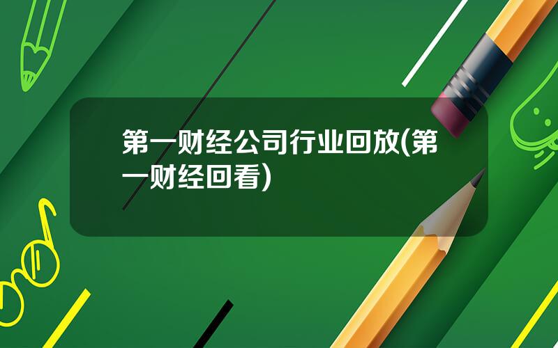 第一财经公司行业回放(第一财经回看)