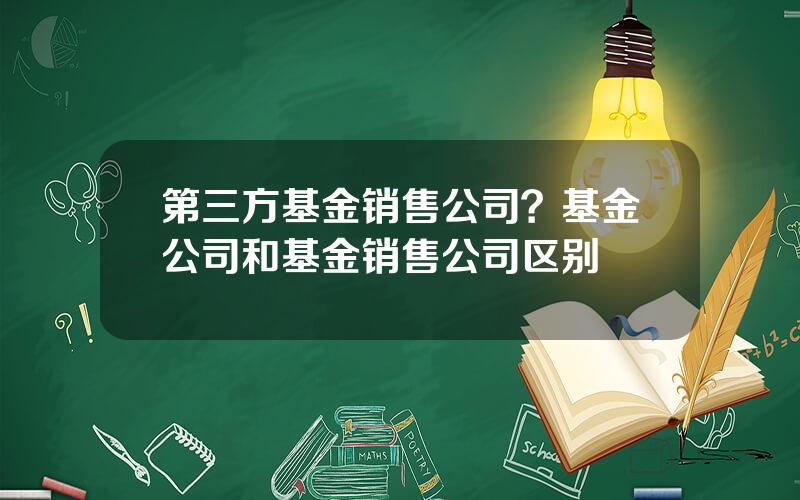 第三方基金销售公司？基金公司和基金销售公司区别