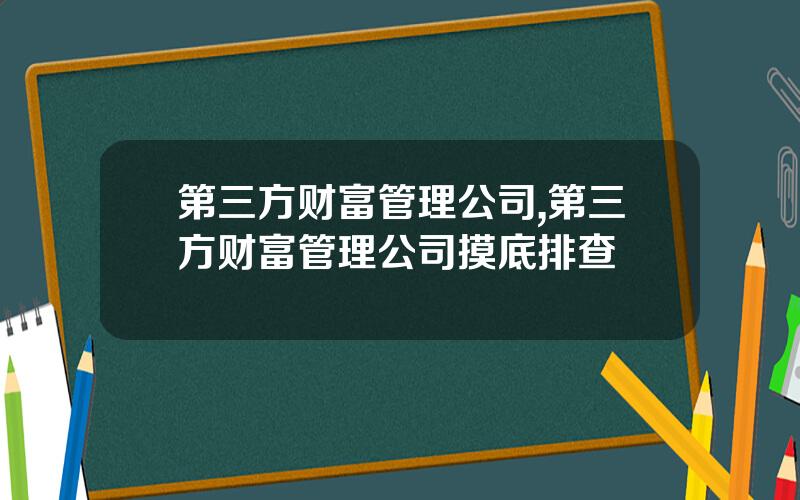 第三方财富管理公司,第三方财富管理公司摸底排查