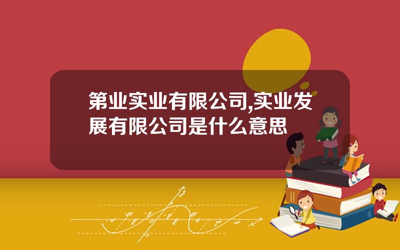 第业实业有限公司,实业发展有限公司是什么意思