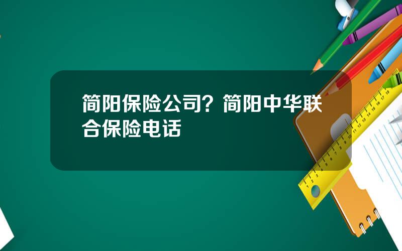 简阳保险公司？简阳中华联合保险电话