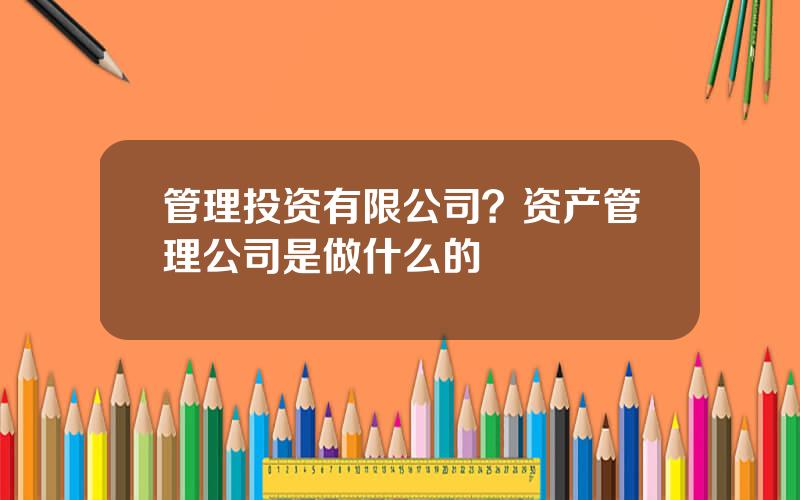 管理投资有限公司？资产管理公司是做什么的