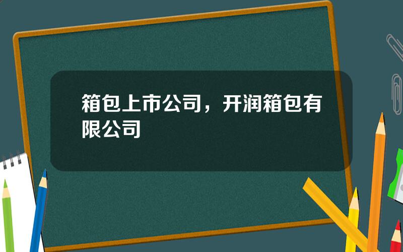 箱包上市公司，开润箱包有限公司