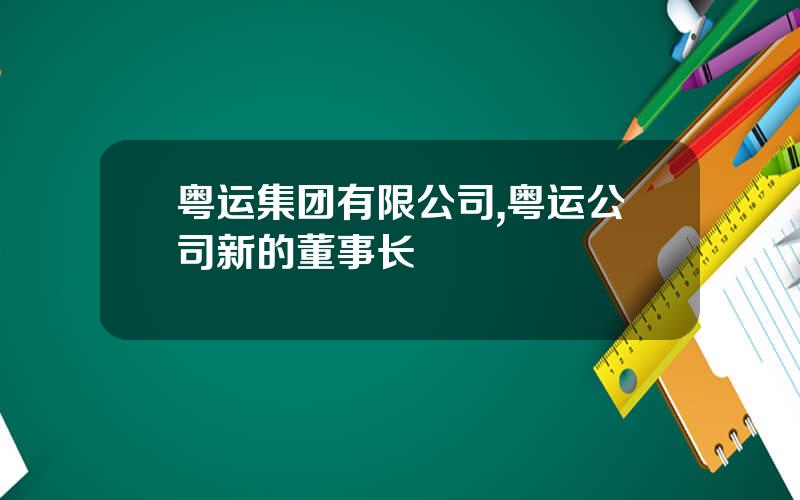 粤运集团有限公司,粤运公司新的董事长