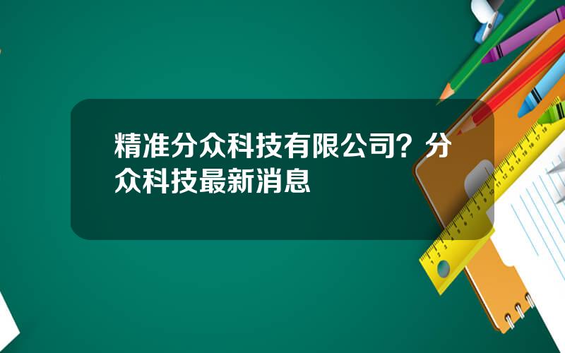 精准分众科技有限公司？分众科技最新消息