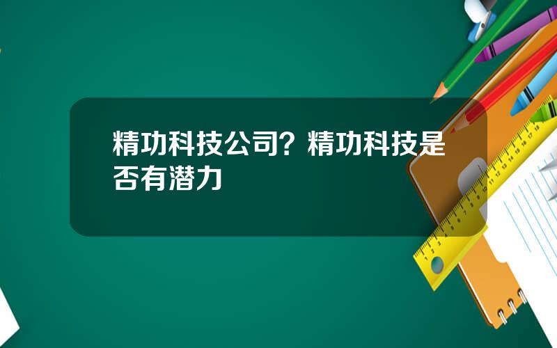 精功科技公司？精功科技是否有潜力