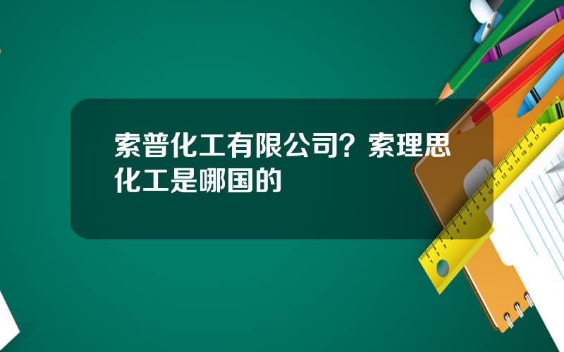 索普化工有限公司？索理思化工是哪国的