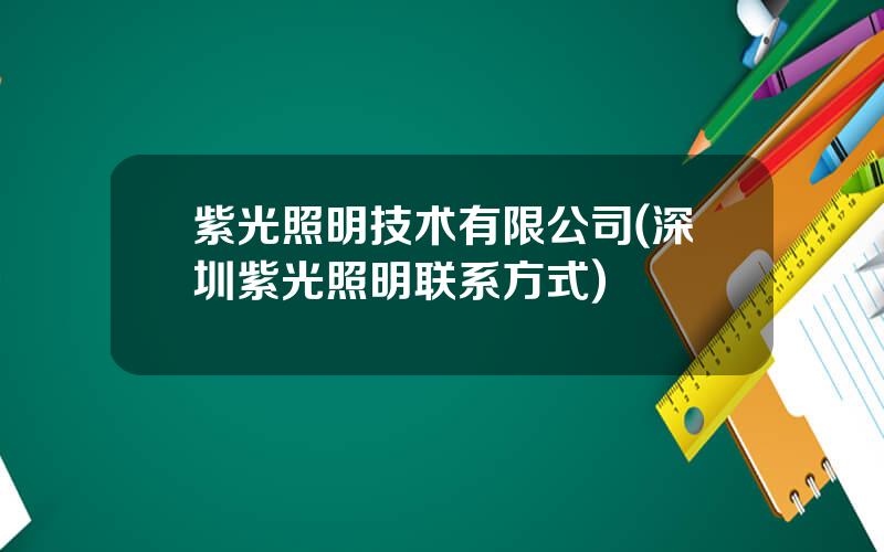 紫光照明技术有限公司(深圳紫光照明联系方式)