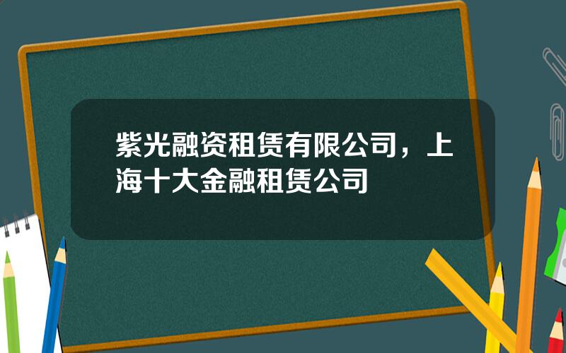 紫光融资租赁有限公司，上海十大金融租赁公司