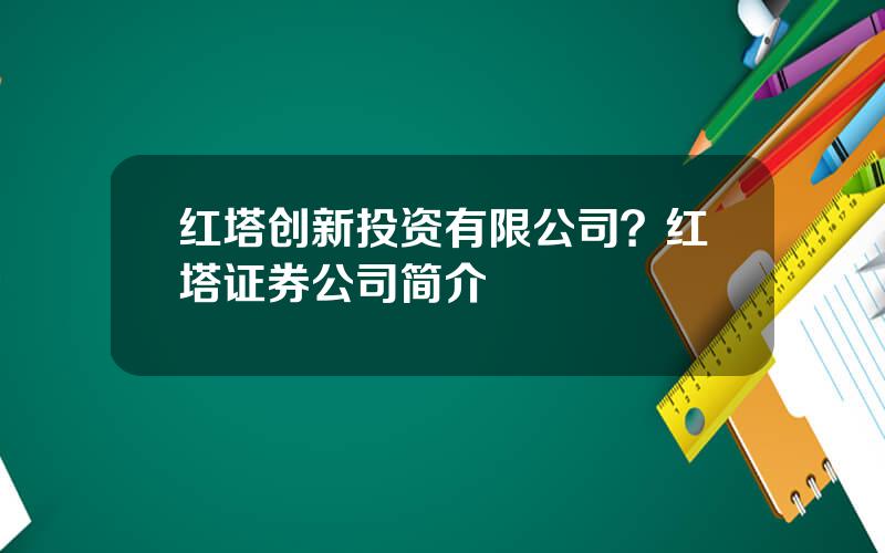 红塔创新投资有限公司？红塔证券公司简介