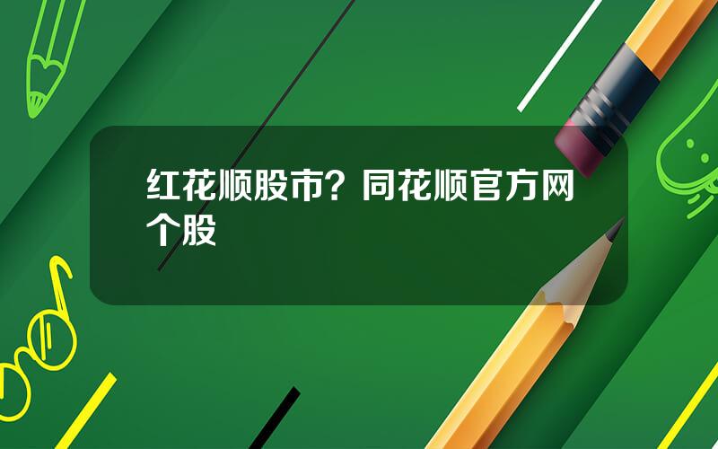 红花顺股市？同花顺官方网个股