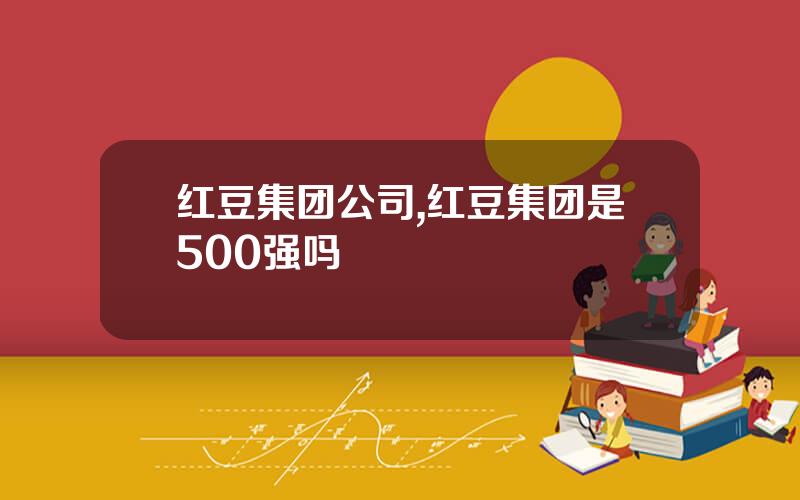 红豆集团公司,红豆集团是500强吗