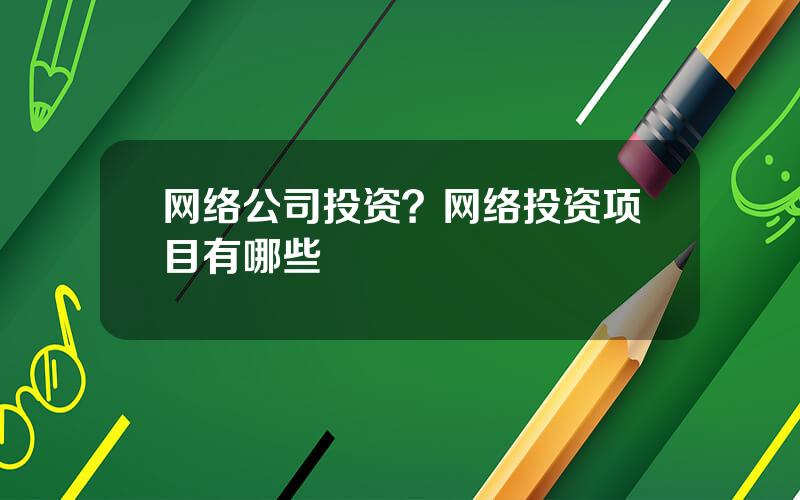 网络公司投资？网络投资项目有哪些