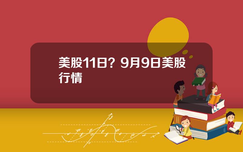 美股11日？9月9日美股行情