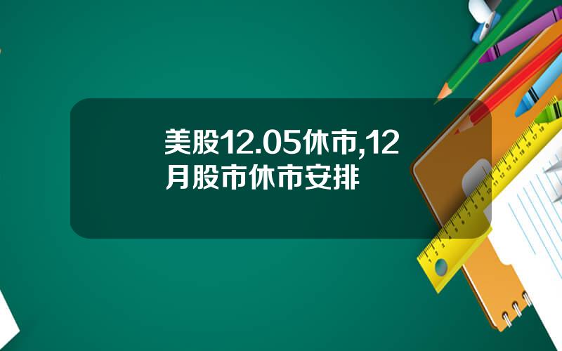 美股12.05休市,12月股市休市安排