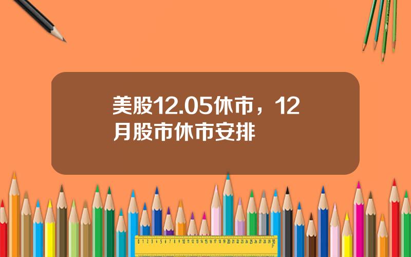 美股12.05休市，12月股市休市安排