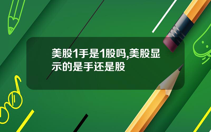 美股1手是1股吗,美股显示的是手还是股