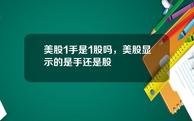 美股1手是1股吗，美股显示的是手还是股