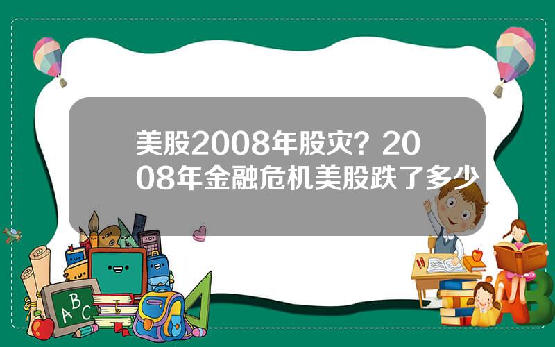 美股2008年股灾？2008年金融危机美股跌了多少