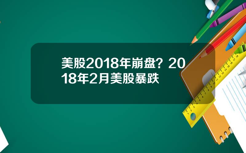 美股2018年崩盘？2018年2月美股暴跌