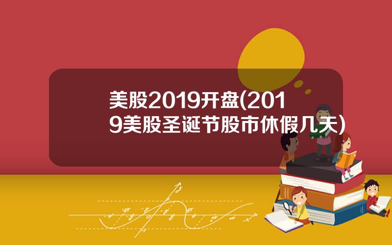 美股2019开盘(2019美股圣诞节股市休假几天)