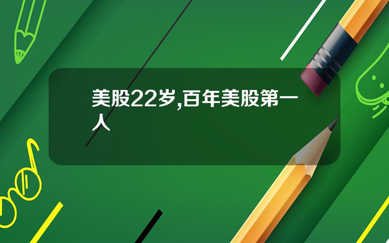 美股22岁,百年美股第一人
