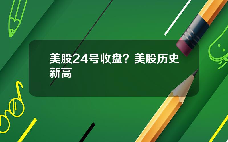 美股24号收盘？美股历史新高