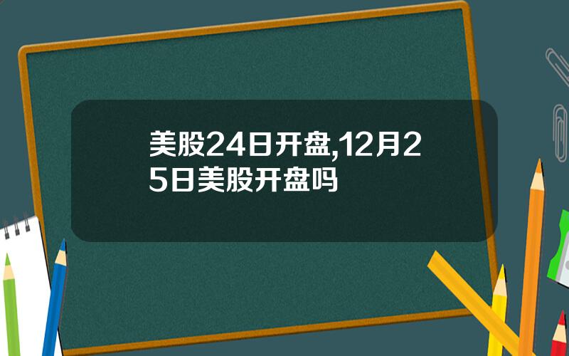 美股24日开盘,12月25日美股开盘吗
