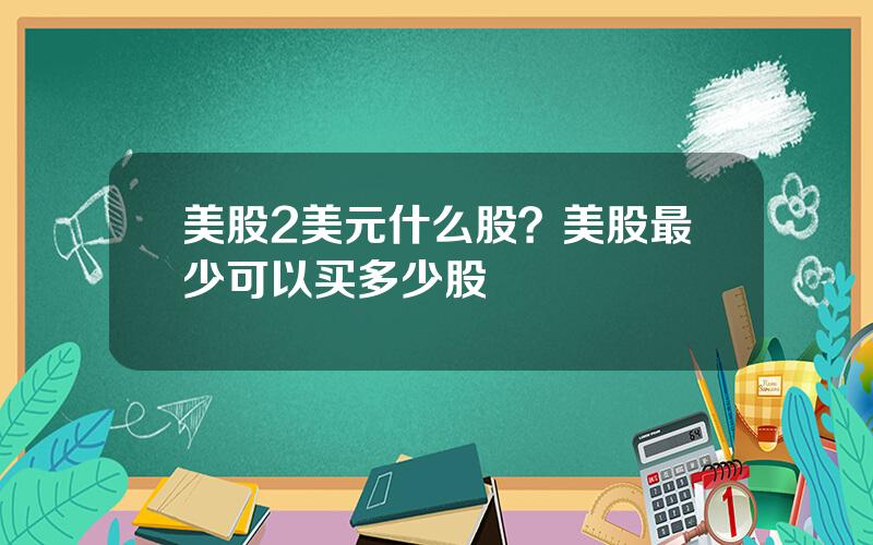 美股2美元什么股？美股最少可以买多少股