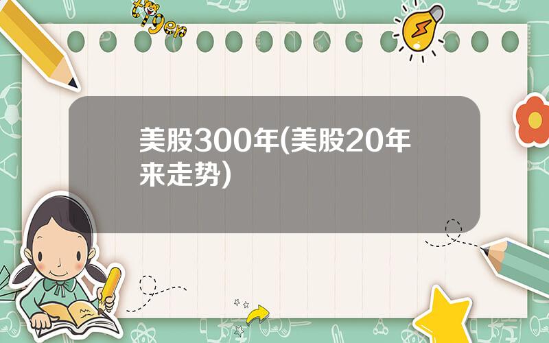 美股300年(美股20年来走势)