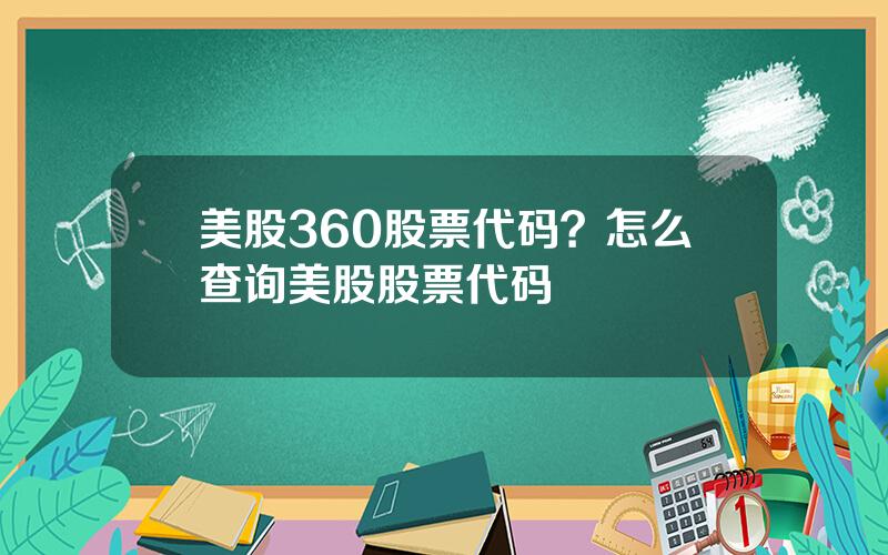 美股360股票代码？怎么查询美股股票代码