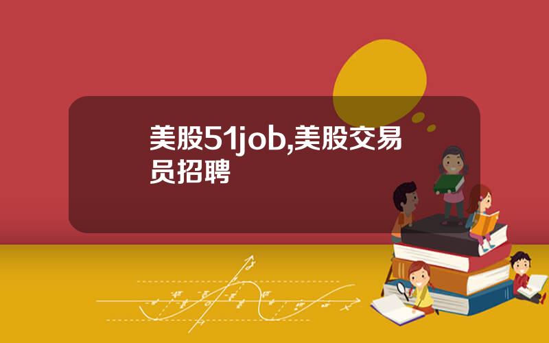美股51job,美股交易员招聘