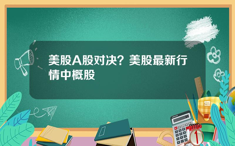 美股A股对决？美股最新行情中概股
