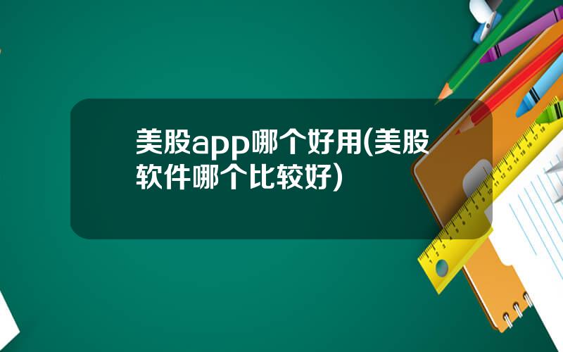 美股app哪个好用(美股软件哪个比较好)