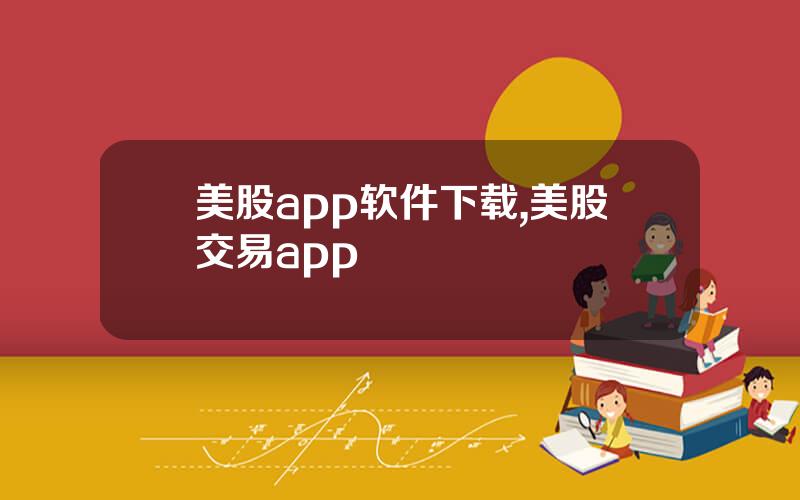 美股app软件下载,美股交易app