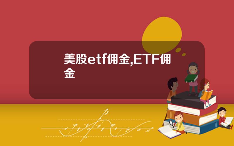美股etf佣金,ETF佣金