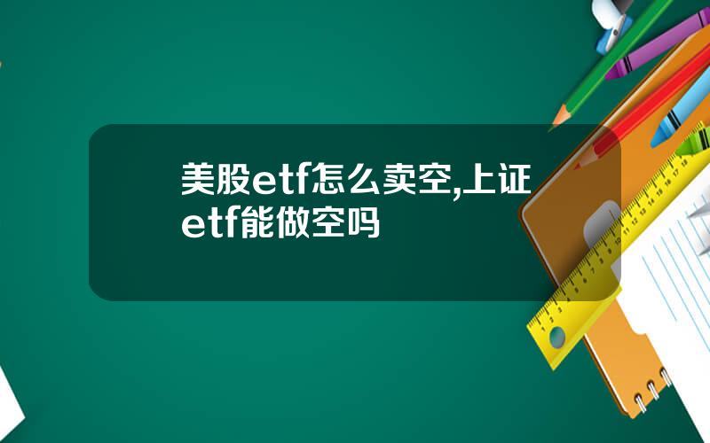 美股etf怎么卖空,上证etf能做空吗