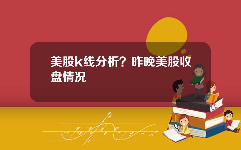 美股k线分析？昨晚美股收盘情况
